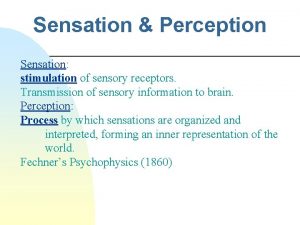 Sensation Perception Sensation stimulation of sensory receptors Transmission