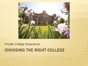 Private College Experience CHOOSING THE RIGHT COLLEGE WHAT