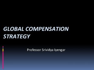 GLOBAL COMPENSATION STRATEGY Professor Srividya Iyengar Coverage What