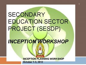 1 SECONDARY EDUCATION SECTOR PROJECT SESDP INCEPTION WORKSHOP