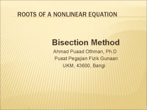 ROOTS OF A NONLINEAR EQUATION Bisection Method Ahmad