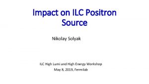 Impact on ILC Positron Source Nikolay Solyak ILC