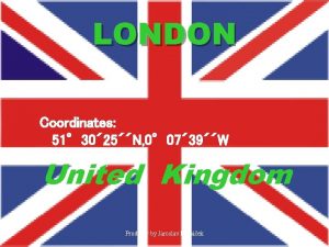 LONDON Coordinates 51 30 25N 0 07 39W