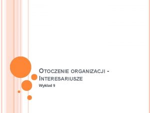 OTOCZENIE ORGANIZACJI INTERESARIUSZE Wykad 9 rodowisko Otocz enie