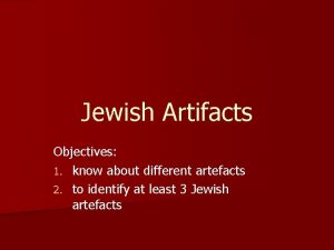 Jewish Artifacts Objectives 1 know about different artefacts