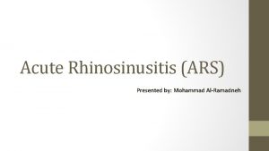 Acute Rhinosinusitis ARS Presented by Mohammad AlRamadneh Terminology