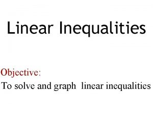 Linear Inequalities Objective To solve and graph linear