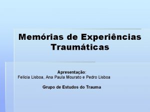 Memrias de Experincias Traumticas Apresentao Felcia Lisboa Ana