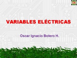 VARIABLES ELCTRICAS Oscar Ignacio Botero H VARIABLES ELCTRICAS
