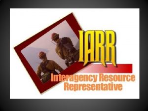 Interagency Resource Representative IARR Nationally the Interagency Resource