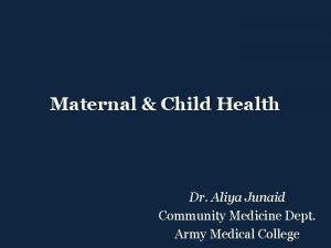 Maternal Child Health Dr Aliya Junaid Community Medicine