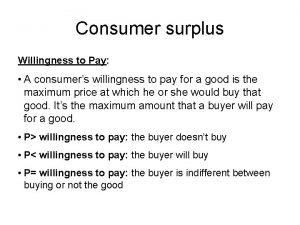 Consumer surplus Willingness to Pay A consumers willingness