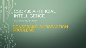 CSC 480 ARTIFICIAL INTELLIGENCE BAMSHAD MOBASHER CONSTRAINT SATISFACTION