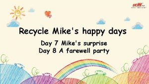 Recycle Mikes happy days Day 7 Mikes surprise