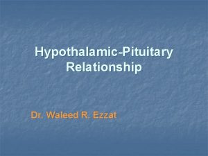 HypothalamicPituitary Relationship Dr Waleed R Ezzat Lecture Objectives