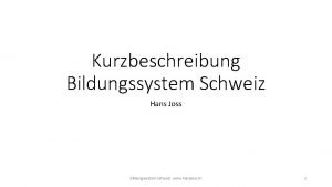 Kurzbeschreibung Bildungssystem Schweiz Hans Joss Bildungssystem Schweiz www