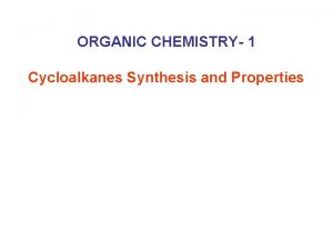 ORGANIC CHEMISTRY 1 Cycloalkanes Synthesis and Properties Cycloalkanes