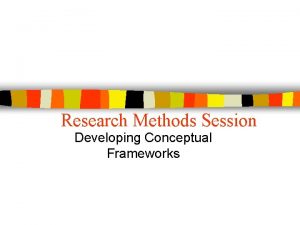Research Methods Session Developing Conceptual Frameworks conceptual framework