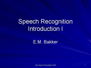 Speech Recognition Introduction I E M Bakker LML