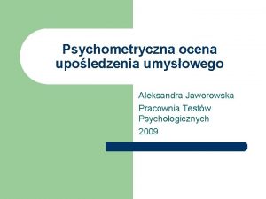 Psychometryczna ocena upoledzenia umysowego Aleksandra Jaworowska Pracownia Testw