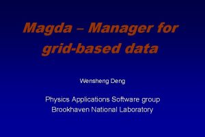 Magda Manager for gridbased data Wensheng Deng Physics