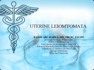 UTERINE LEIOMYOMATA BASIM ABURAFEA MD FRCSC FACOG Assistant