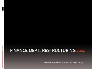 FINANCE DEPT RESTRUCTURING 2021 Presentation by Stanley 1