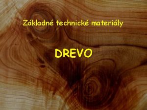 Zkladn technick materily DREVO Drevo je jednou zo