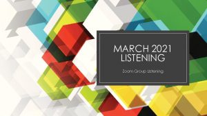 MARCH 2021 LISTENING Zoom Group Listening Listening overview