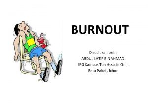 BURNOUT Disediakan oleh ABDUL LATIF BIN AHMAD IPG