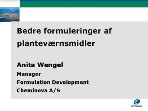 Bedre formuleringer af plantevrnsmidler Anita Wengel Manager Formulation