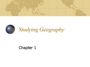 Studying Geography Chapter 1 What is Geography Geography