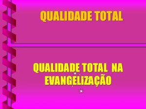 QUALIDADE TOTAL NA EVANGELIZAO OBJETIVO NECESSIDADES INTERESSES DESEJOS