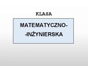 KLASA MATEMATYCZNOINYNIERSKA Klasa przeznaczona jest dla uczniw ktrych