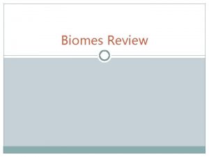 Biomes Review Types of Biomes Tropical Rainforest Grassland