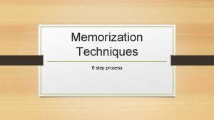 Memorization Techniques 6 step process Step One Read