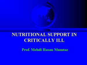 NUTRITIONAL SUPPORT IN CRITICALLY ILL Prof Mehdi Hasan