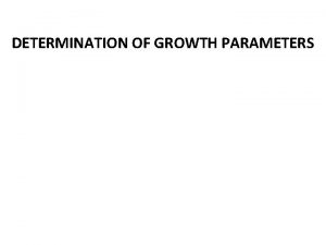 DETERMINATION OF GROWTH PARAMETERS Introduction Growth parameters are