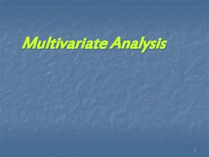 Multivariate Analysis 1 Multivariate Analysis n n Multivariate