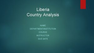 Liberia Country Analysis NAME DEPARTMENTINSTITUTION COURSE INSTRUCTOR DUE