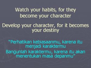 Watch your habits for they become your character