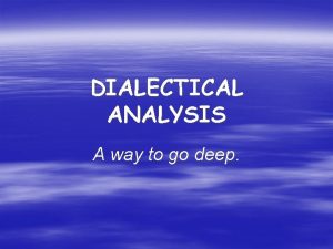 DIALECTICAL ANALYSIS A way to go deep DIALECTICAL