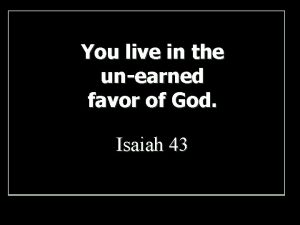 You live in the unearned favor of God