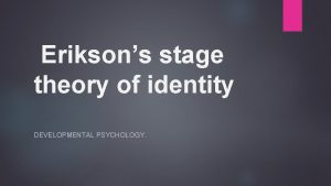 Eriksons stage theory of identity DEVELOPMENTAL PSYCHOLOGY Erikson