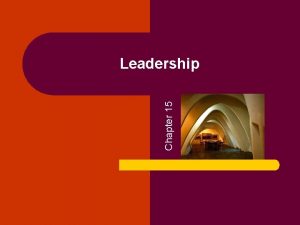 Chapter 15 Leadership Leadership Different leaders behave in