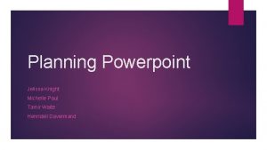 Planning Powerpoint Jelissa Knight Michelle Paul Tamir Waite