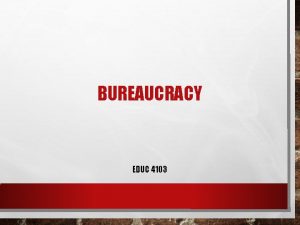 BUREAUCRACY EDUC 4103 BUREAUCRATIC MODELS A FORMAL ORGANIZATION