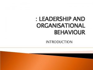 LEADERSHIP AND ORGANISATIONAL BEHAVIOUR INTRODUCTION Course description Effective