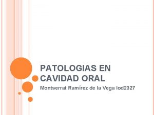 PATOLOGIAS EN CAVIDAD ORAL Montserrat Ramrez de la