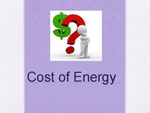 Cost of Energy Cost of Energy The electrical